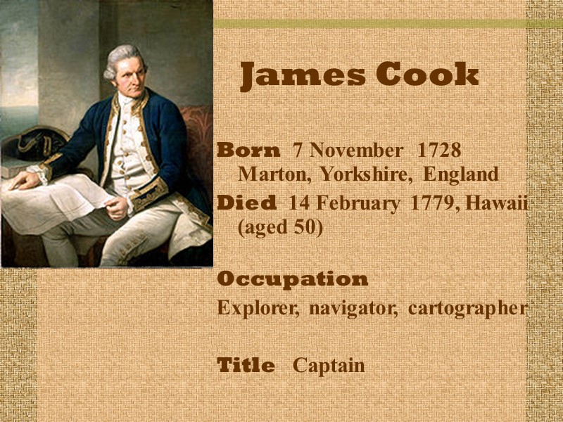 James Cook Born  7 November  1728 Marton, Yorkshire, England Died  14